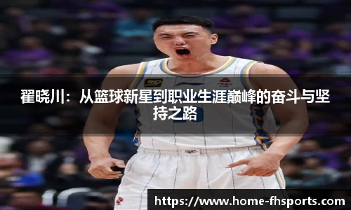 翟晓川：从篮球新星到职业生涯巅峰的奋斗与坚持之路